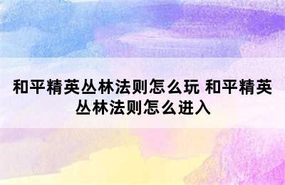 和平精英丛林法则怎么玩 和平精英丛林法则怎么进入